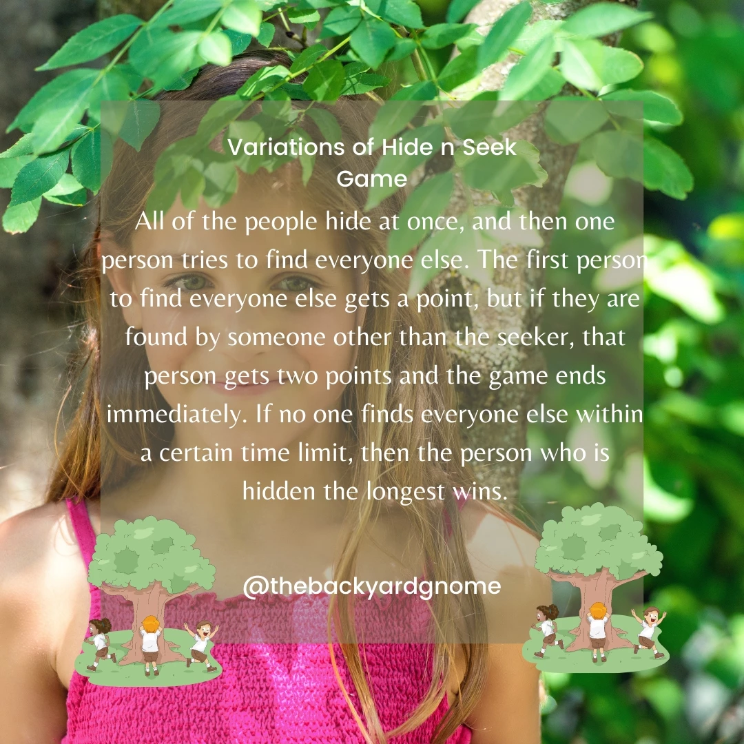 All of the people hide at once, and then one person tries to find everyone else. The first person to find everyone else gets a point, but if they are found by someone other than the seeker, that person gets two points and the game ends immediately. If no one finds everyone else within a certain time limit, then the person who is hidden the longest wins.